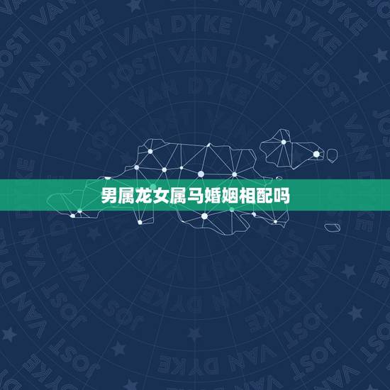男属龙女属马婚姻相配吗，男属龙与女属马婚姻