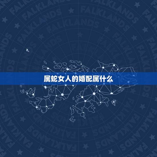 属蛇女人的婚配属什么，属蛇婚配哪个属相最好