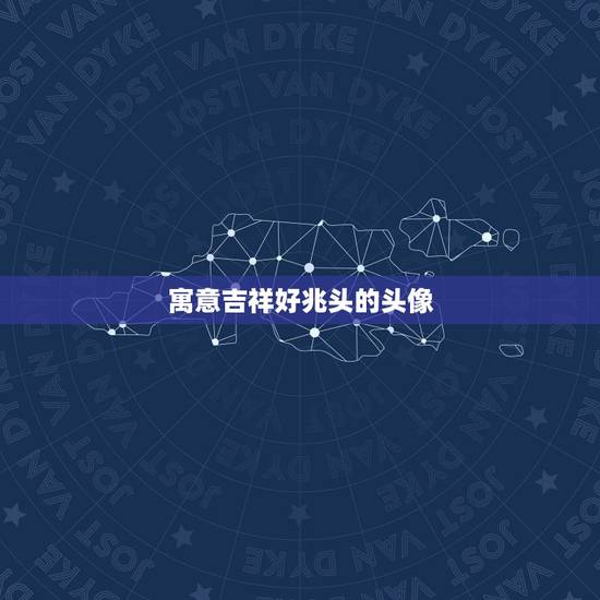 寓意吉祥好兆头的头像,这个头像寓意是什么 寓意吉祥好兆头的头像,这个头像寓意是什么