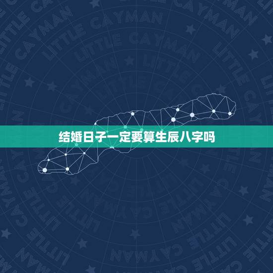 结婚日子一定要算生辰八字吗,八字合婚速查表 结婚日子一定要算生辰八字吗,八字合婚速查表