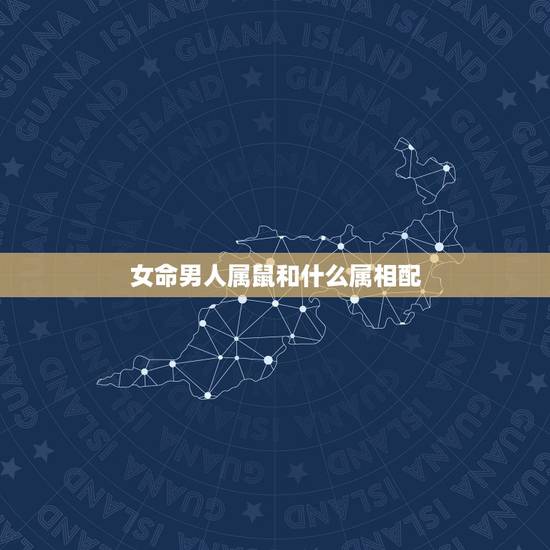 女命男人属鼠和什么属相配,属鼠的和什么属相最配 女命男人属鼠和什么属相配,属鼠的和什么属相最配