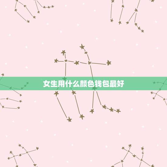 女生用什么颜色钱包最好，女人用什么颜色的钱包招财