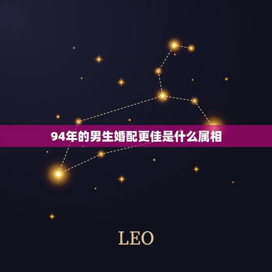 94年的男生婚配更佳是什么属相,94年狗男配什么生肖 94年的男生婚配更佳是什么属相,94年狗男配什么生肖