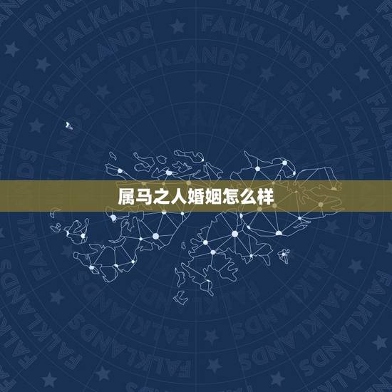 属马之人婚姻怎么样，属马和属马的婚姻如何