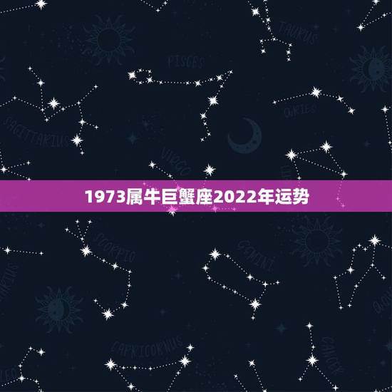 1973属牛巨蟹座2022年运势,1973年属牛的命是什么样的命 1973属牛巨蟹座2022年运势,1973年属牛的命是什么样的命