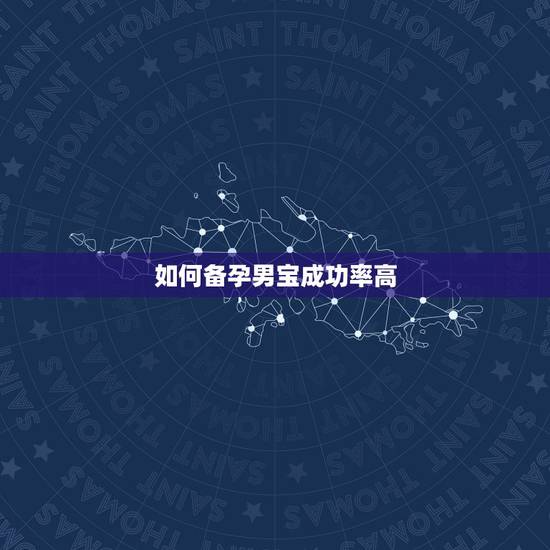 如何备孕男宝成功率高,怎样生男孩的几率大些,备孕如何提高几率呢? 如何备孕男宝成功率高,怎样生男孩的几率大些,备孕如何提高几率呢?