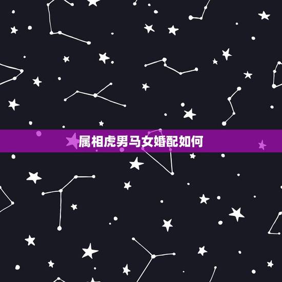 属相虎男马女婚配如何,属虎的男生和什么属相的女生最相配 属相虎男马女婚配如何,属虎的男生和什么属相的女生最相配