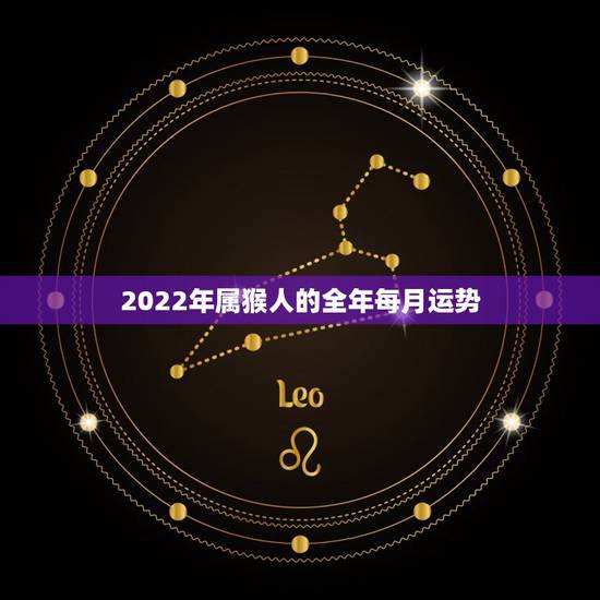 2022年属猴人的全年每月运势，2022 年属猴人的全年运势男性1968