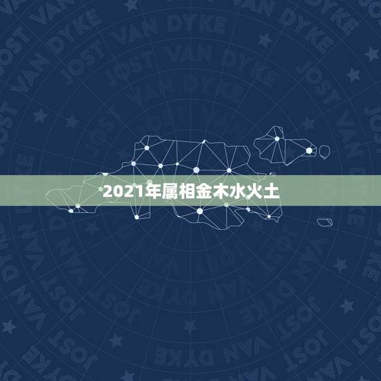 2021年属相金木水火土，时间怎么对应金木水火土