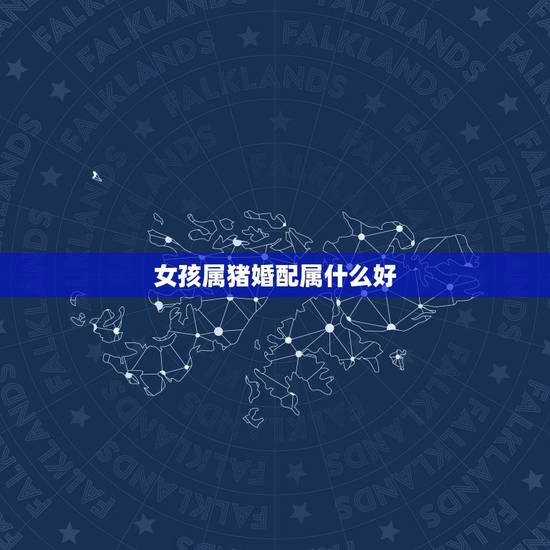 女孩属猪婚配属什么好,属猪的跟什么属相相配好,跟什么属相不相配? 女孩属猪婚配属什么好,属猪的跟什么属相相配好,跟什么属相不相配?