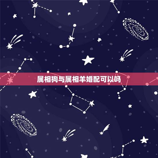 属相狗与属相羊婚配可以吗,属相羊的更佳配偶 属相狗与属相羊婚配可以吗,属相羊的更佳配偶