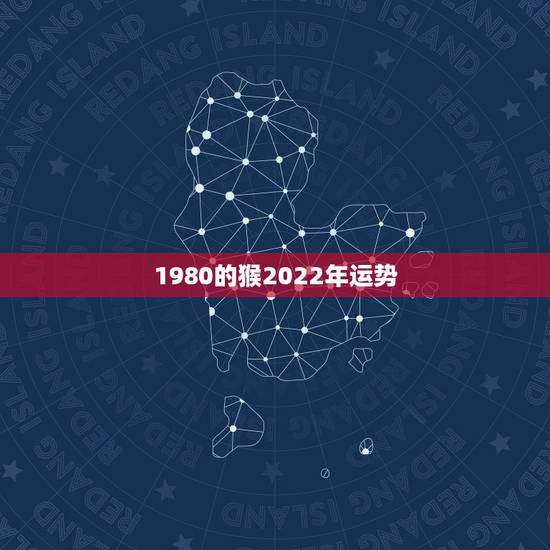 1980的猴2022年运势,2022年属猴人的运程 1980的猴2022年运势,2022年属猴人的运程