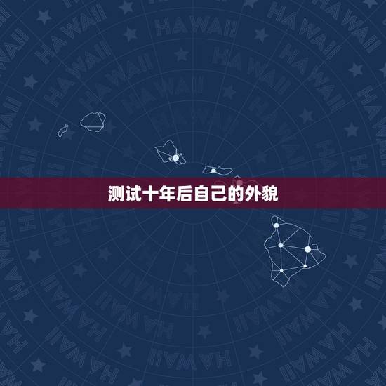 测试十年后自己的外貌,怎么测试自己的外貌年龄 测试十年后自己的外貌,怎么测试自己的外貌年龄