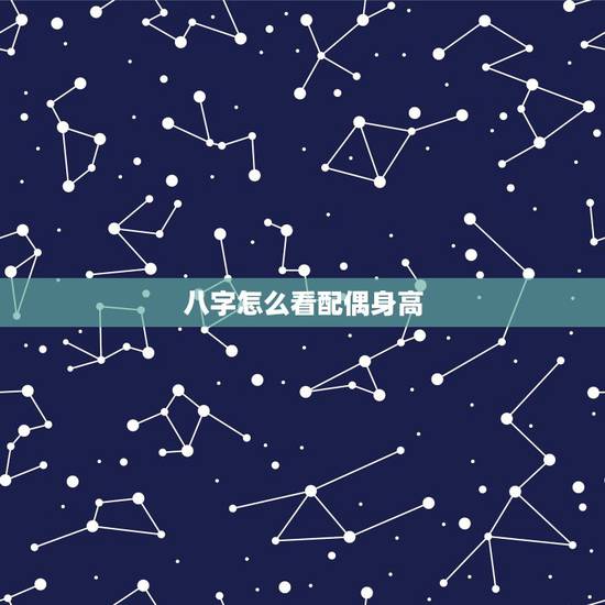 八字怎么看配偶身高,如何通过生辰八字看出另一半身高长相年龄 八字怎么看配偶身高,如何通过生辰八字看出另一半身高长相年龄