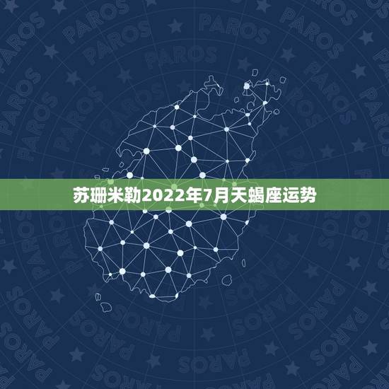 苏珊米勒2022年7月天蝎座运势，苏珊米勒天蝎座2015年运势