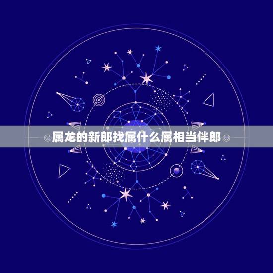 属龙的新郎找属什么属相当伴郎,请问:新娘属龙,新郎属鸡,应该找什么属相 属龙的新郎找属什么属相当伴郎,请问:新娘属龙,新郎属鸡,应该找什么属相