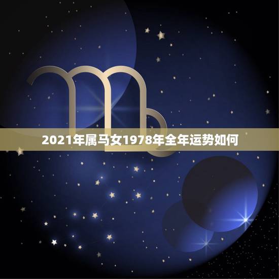 2021年属马女1978年全年运势如何,78年属马2021年运势 2021年属马女1978年全年运势如何,78年属马2021年运势