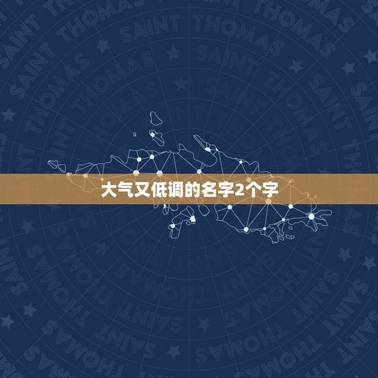 大气又低调的名字2个字,一个两个字又有内涵的网名 大气又低调的名字2个字,一个两个字又有内涵的网名