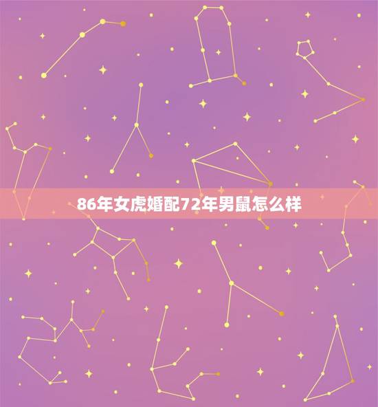 86年女虎婚配72年男鼠怎么样,86年的虎和72年的鼠姻缘? 86年女虎婚配72年男鼠怎么样,86年的虎和72年的鼠姻缘?