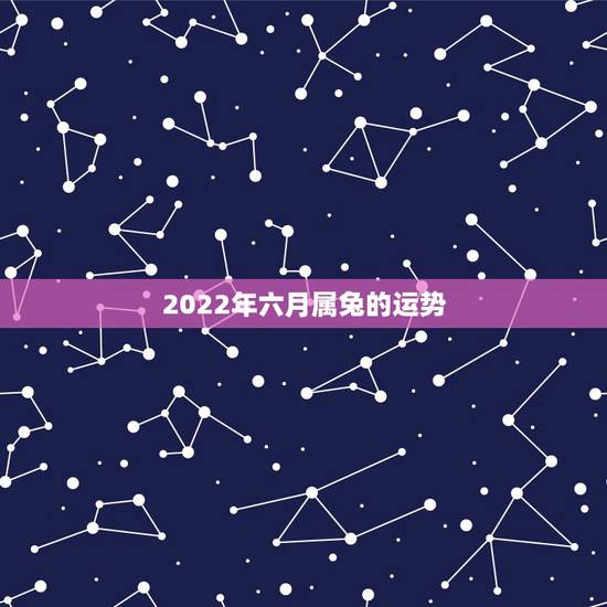2022年六月属兔的运势，2021年属兔人每月运势及运程？
