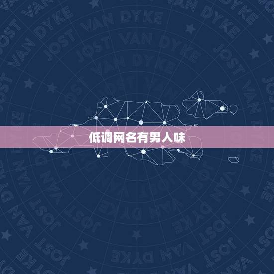 低调网名有男人味，低调网名有男人味