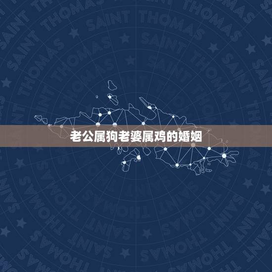 老公属狗老婆属鸡的婚姻,几月的鸡狗会相害 老公属狗老婆属鸡的婚姻,几月的鸡狗会相害