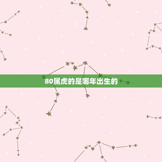 80属虎的是哪年出生的,属虎的都是哪年出生的呢 80属虎的是哪年出生的,属虎的都是哪年出生的呢