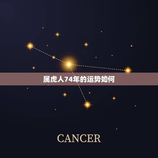 属虎人74年的运势如何(2023年运气好不好) 属虎人74年的运势如何(2023年运气好不好)