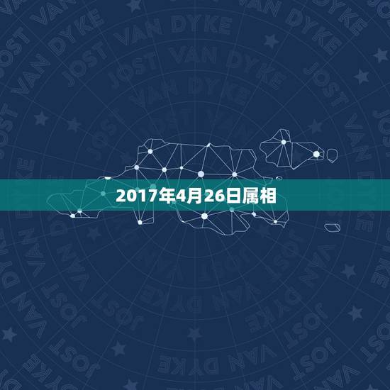 2017年4月26日属相，2017年4月26日晚上20点40分出生的男