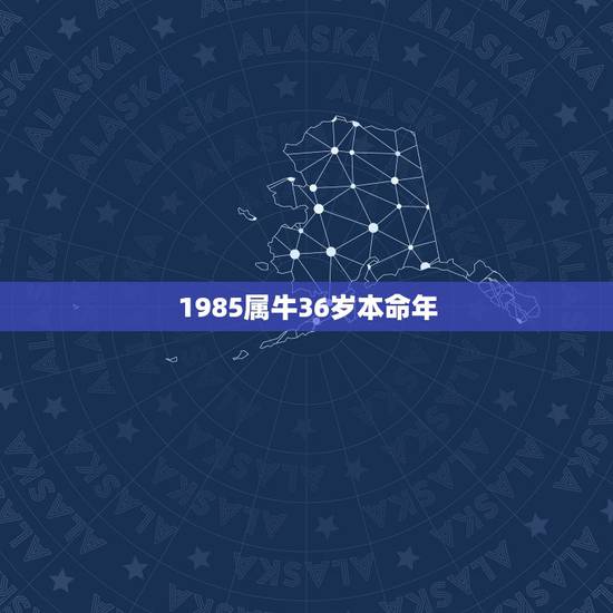1985属牛36岁本命年，八五年出生的人是什么命