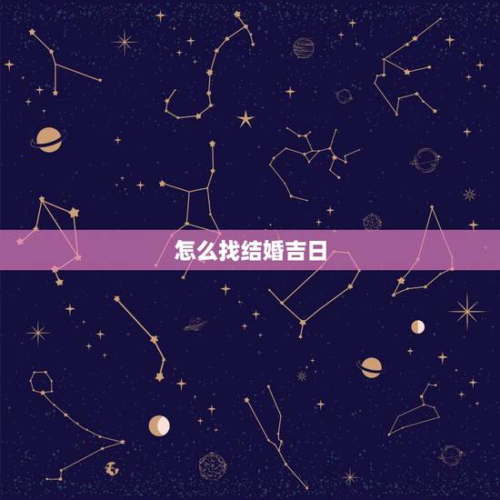 怎么找结婚吉日,怎么看结婚吉日 怎么找结婚吉日,怎么看结婚吉日