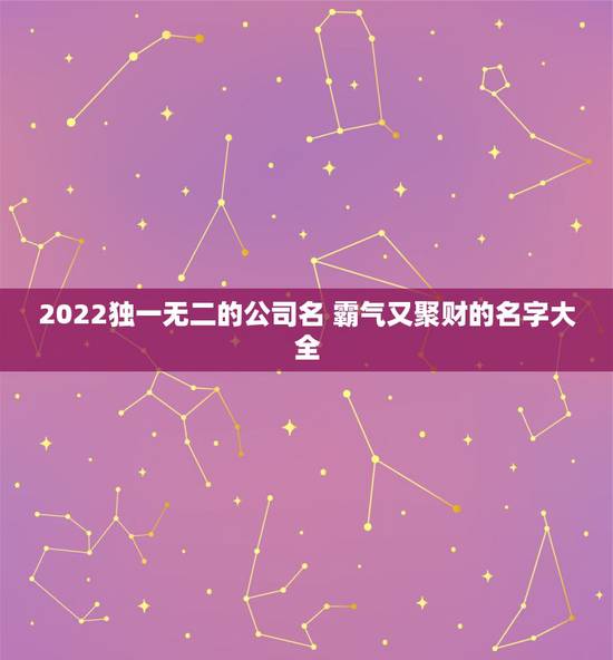 2022独一无二的公司名 霸气又聚财的名字大全