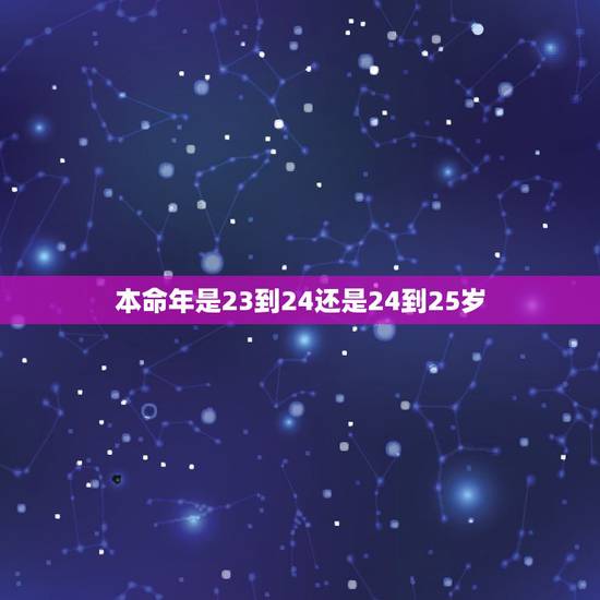 本命年是23到24还是24到25岁，请问本命年是从满了23岁就开始算还