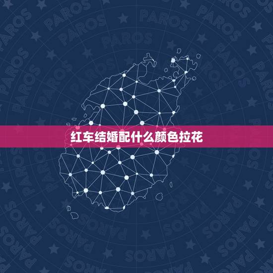 红车结婚配什么颜色拉花，婚车应该用哪种颜色