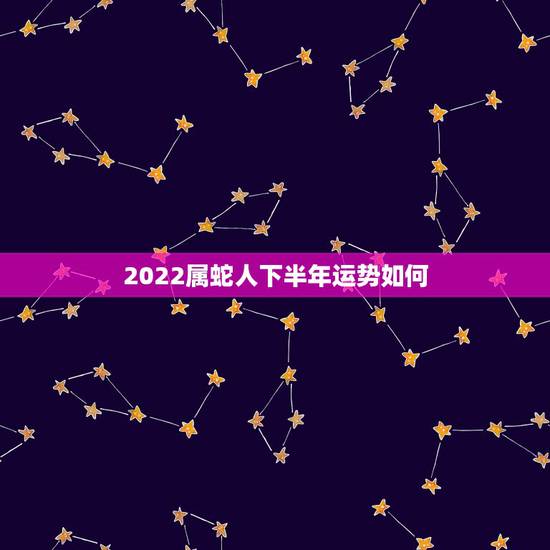 2022属蛇人下半年运势如何,2022属虎本命年运势 2022属蛇人下半年运势如何,2022属虎本命年运势