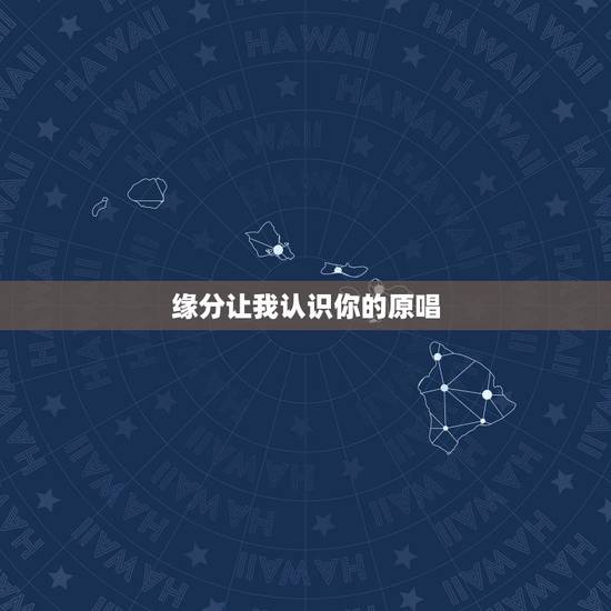 缘分让我认识你的原唱，缘分让我认识啦你 从此我就爱上啦你 这是什么歌曲