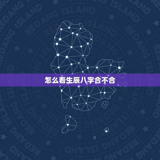 怎么看生辰八字合不合，怎么查生辰八字合不合