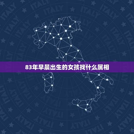83年早晨出生的女孩找什么属相，83年出生的女 找什么属相的最好