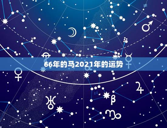66年的马2021年的运势，66年女属马人2021年运势