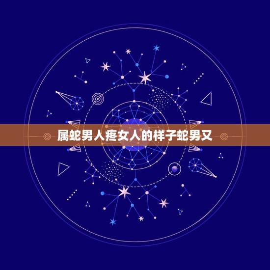 属蛇男人疼女人的样子蛇男又,属狗人为何喜欢属蛇人 属蛇男人疼女人的样子蛇男又,属狗人为何喜欢属蛇人