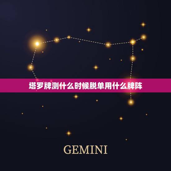 塔罗牌测什么时候脱单用什么牌阵,用怎样的塔罗牌阵占卜爱情? 塔罗牌测什么时候脱单用什么牌阵,用怎样的塔罗牌阵占卜爱情?