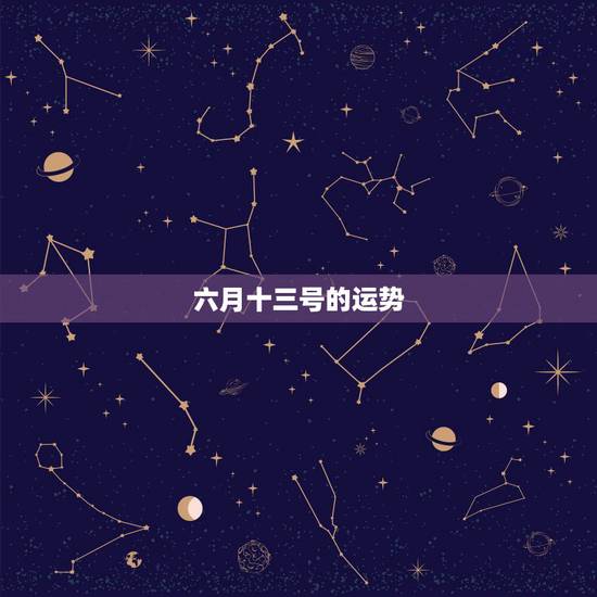 六月十三号的运势,狮子座今年六月十三号的运势 六月十三号的运势,狮子座今年六月十三号的运势