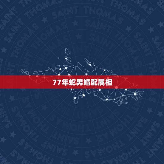 77年蛇男婚配属相,属牛的男更佳婚配属相 77年蛇男婚配属相,属牛的男更佳婚配属相