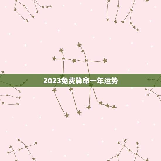 2023免费算命一年运势,免费算命2023年气运 2023免费算命一年运势,免费算命2023年气运