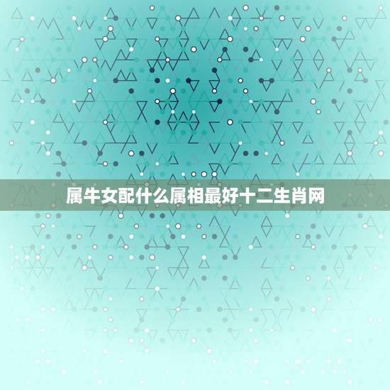 属牛女配什么属相最好十二生肖网，属牛女配什么属相