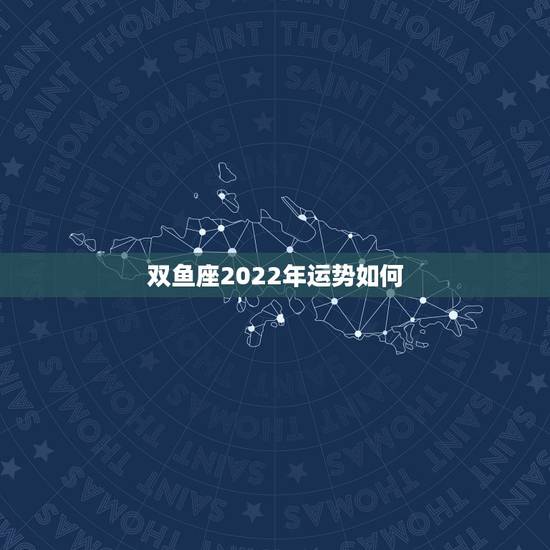双鱼座2022年运势如何,2021年双鱼座本命年48岁运势如何 婚姻多 双鱼座2022年运势如何,2021年双鱼座本命年48岁运势如何 婚姻多