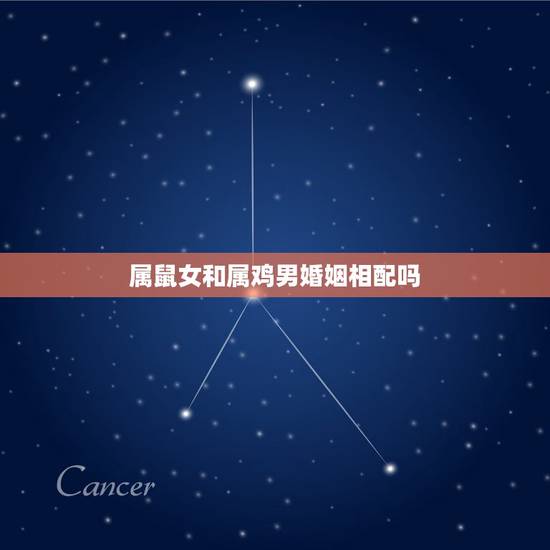 属鼠女和属鸡男婚姻相配吗，属鸡的和属鼠的婚姻配吗