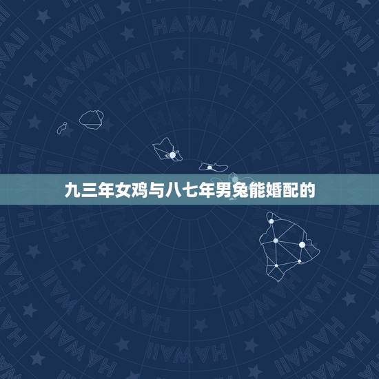 九三年女鸡与八七年男兔能婚配的，87年男兔93年女鸡能配在一起吗？