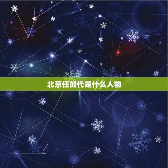 北京任加代是什么人物，北京有什么剧代表人物是谁？