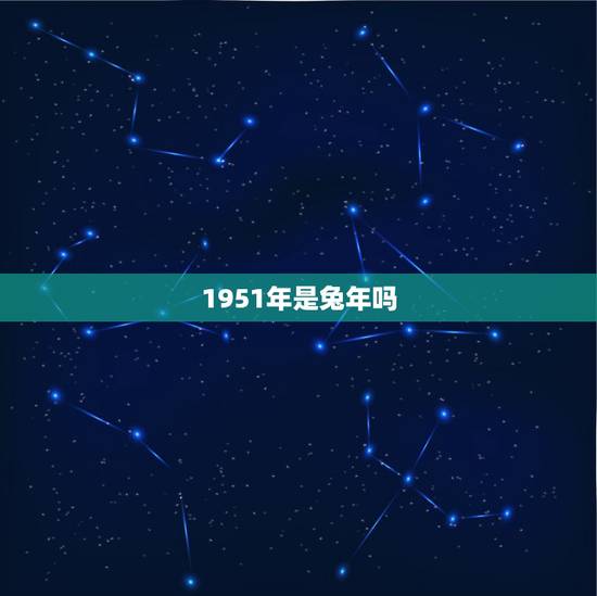 1951年是兔年吗,兔年是哪几年生 1951年是兔年吗,兔年是哪几年生